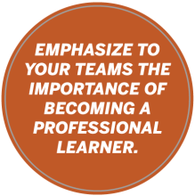 Emphasis to your teams the importance of becoming a professional learner.  