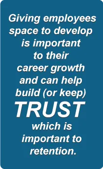 Giving employees space to develop is important to their career growth and can help build (or keep) trust, which is important to retention.