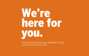 White text on an orange background that says, "We're Here For You. Check out the resources available to help you take care of yourself. "