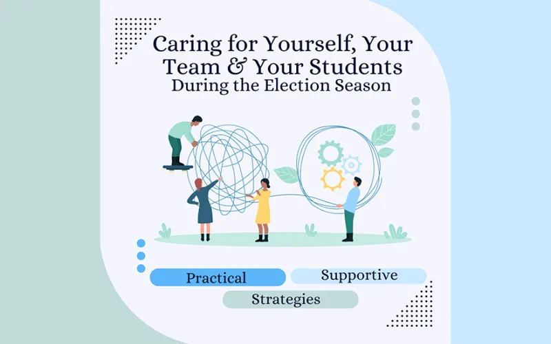 graphic that says, "Caring for yourself, your team, and your students during election season. Practical supportive strategies.